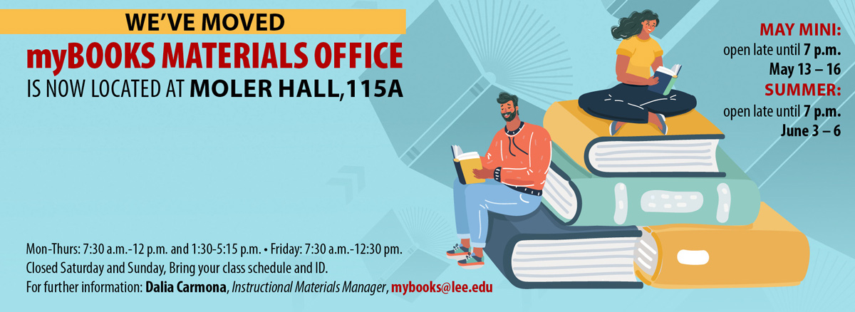 Materials Office has moved to Moler Hall 115A. Hours: 7:30 a.m.-12 p.m. and 1:30-5:15 p.m. Mon.-Thu., 7:30-12:30 p.m. Fri. During May Mini, Open late until 7 p.m. May 13-16. During Summer semesters: Open late until 7 p.m. June 3-6. Closet Sat. & Sun. Bring your class schedule and I.D. For more info, email mybooks@lee.edu