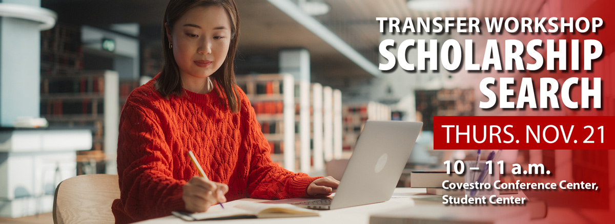 Transfer Workshop: Scholarship Search. 10-11 a.m. Thursday, November 21, Covestro Converence Center, Student Center