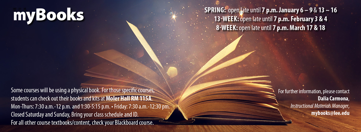 myBooks: Some courses require a physical book. For those, students can check out books and kits at Moler Hall, room 115a. Mon.-Thu. 7:30 a.m.-12:30 p.m. and 1:30-5:15 p.m.. Fridays 7:30 a.m.-12:30 p.m. Closed Sat. & Sun. For other course/book content, check your Blackboard course. Spring: Open late until 7 p.m. Jan. 6-9 and Jan. 13-16. 13-Week: Open till 7 p.m. Feb. 3&4. 8-week: Open till 7 p.m. March 17 & 18.