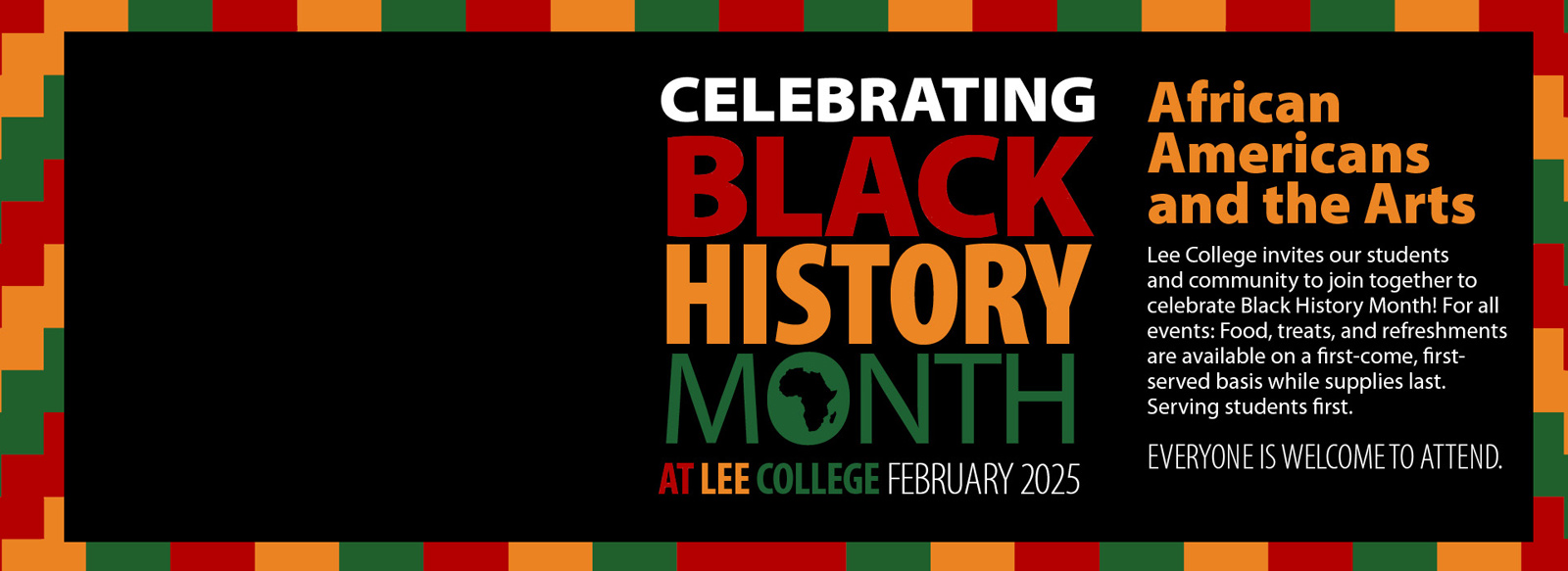 Celebrating Black History Month: African Americans and the Arts. February 2025. Lee College invites our students and community to join together to celebrate black history month. For all events, food, treats, and refreshments are available on a first come first serve basis while supplies last. Serving students first. Everyone is welcome to attend.