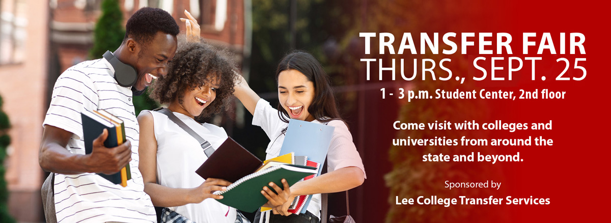 Transfer Fair, 1-3 p.m. Thursday, September 25, second floor of the student center. Visit with colleges and universities from Texas and beyond. Sponsored by Lee College Transfer Services.