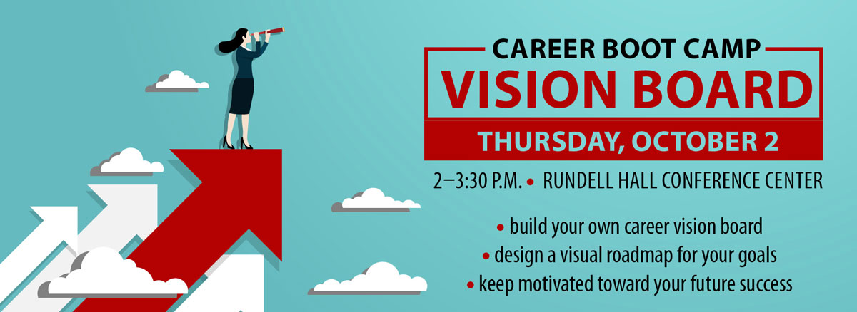 Career Boot Camp vision board Thursday, October 2, 2-3:30 p.m., Rundell Hall conference center. Build your own career vision board. Design a visual roadmap for your goals. Keep motivated toward your future success