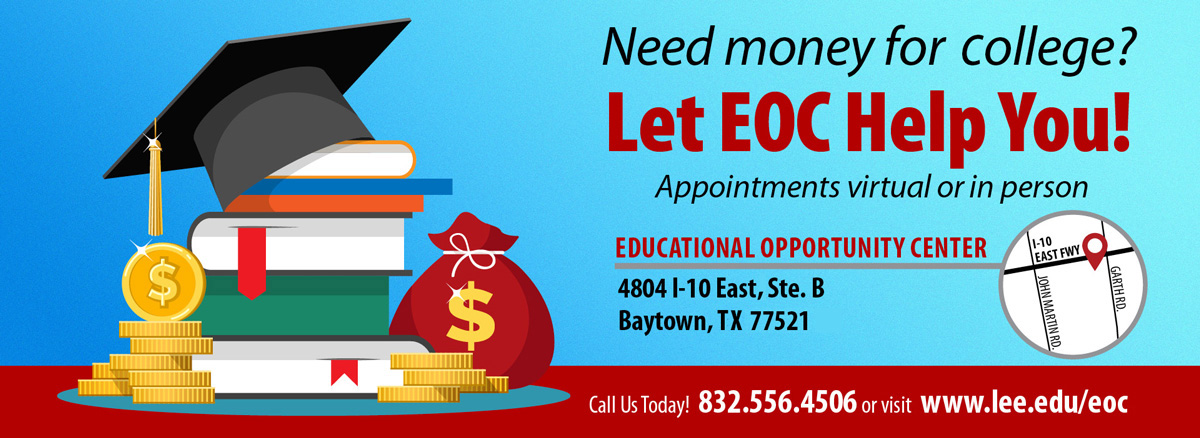 Need money for college? Let the Educational Opportunity Center (EOC) help you! Appointments virtual or in person. 4804 Interstate 10 East, Suite B, Baytown, TX 77521. Call us today! 832–556–4506 or visit www.lee.edu/eoc